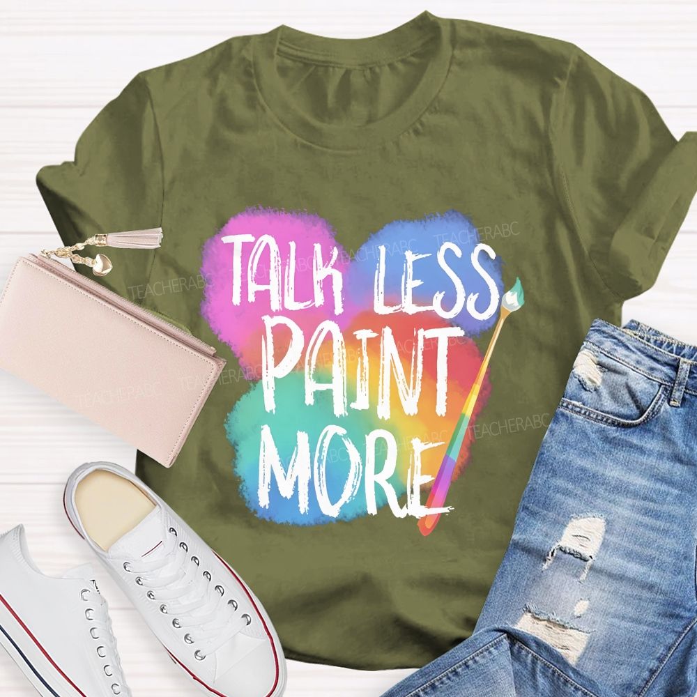 Talk Less Paint More   Teacher T-shirt