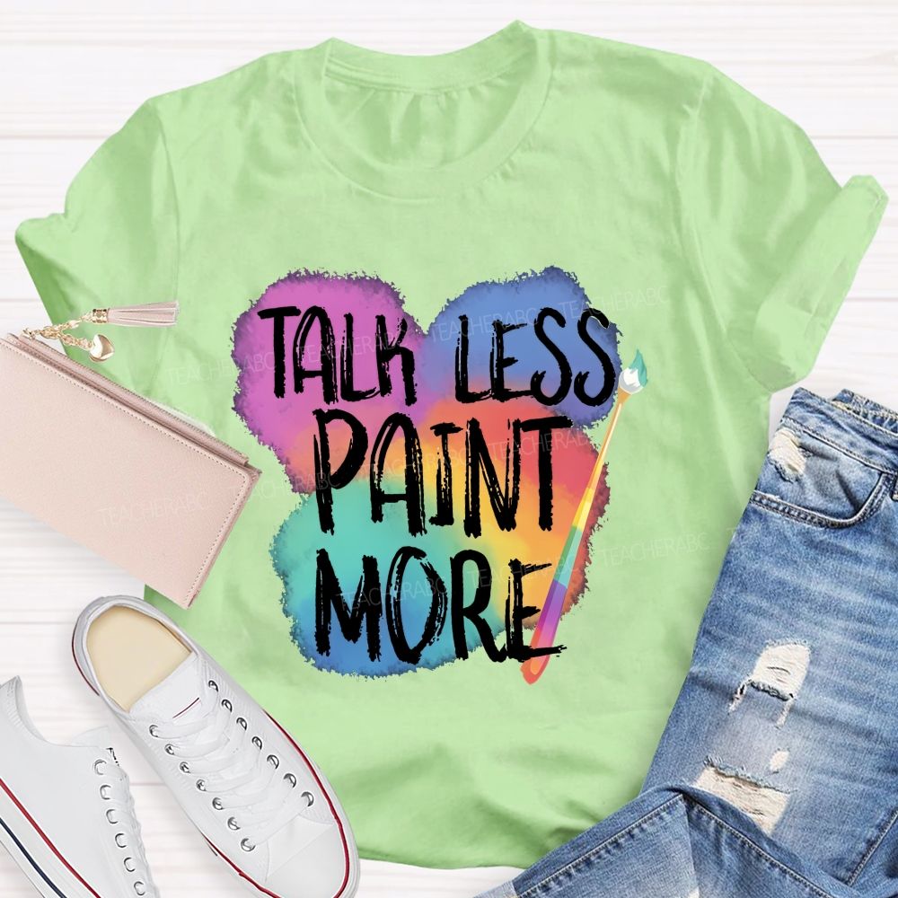 Talk Less Paint More   Teacher T-shirt