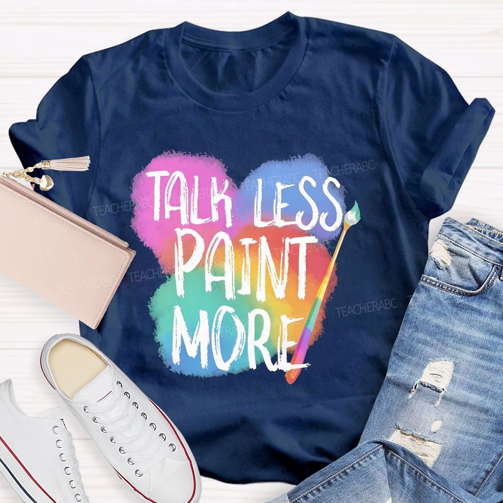 Talk Less Paint More   Teacher T-shirt