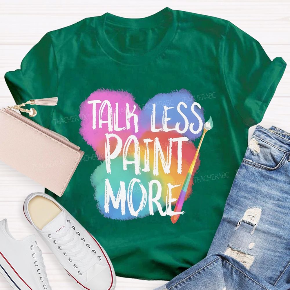 Talk Less Paint More   Teacher T-shirt