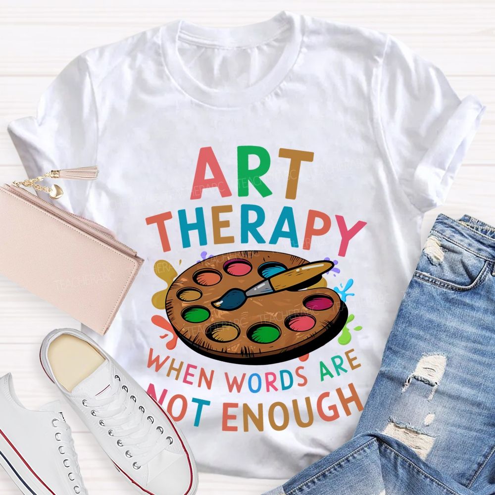 Art Therapy When Words Are Not Enough  Teacher T-shirt