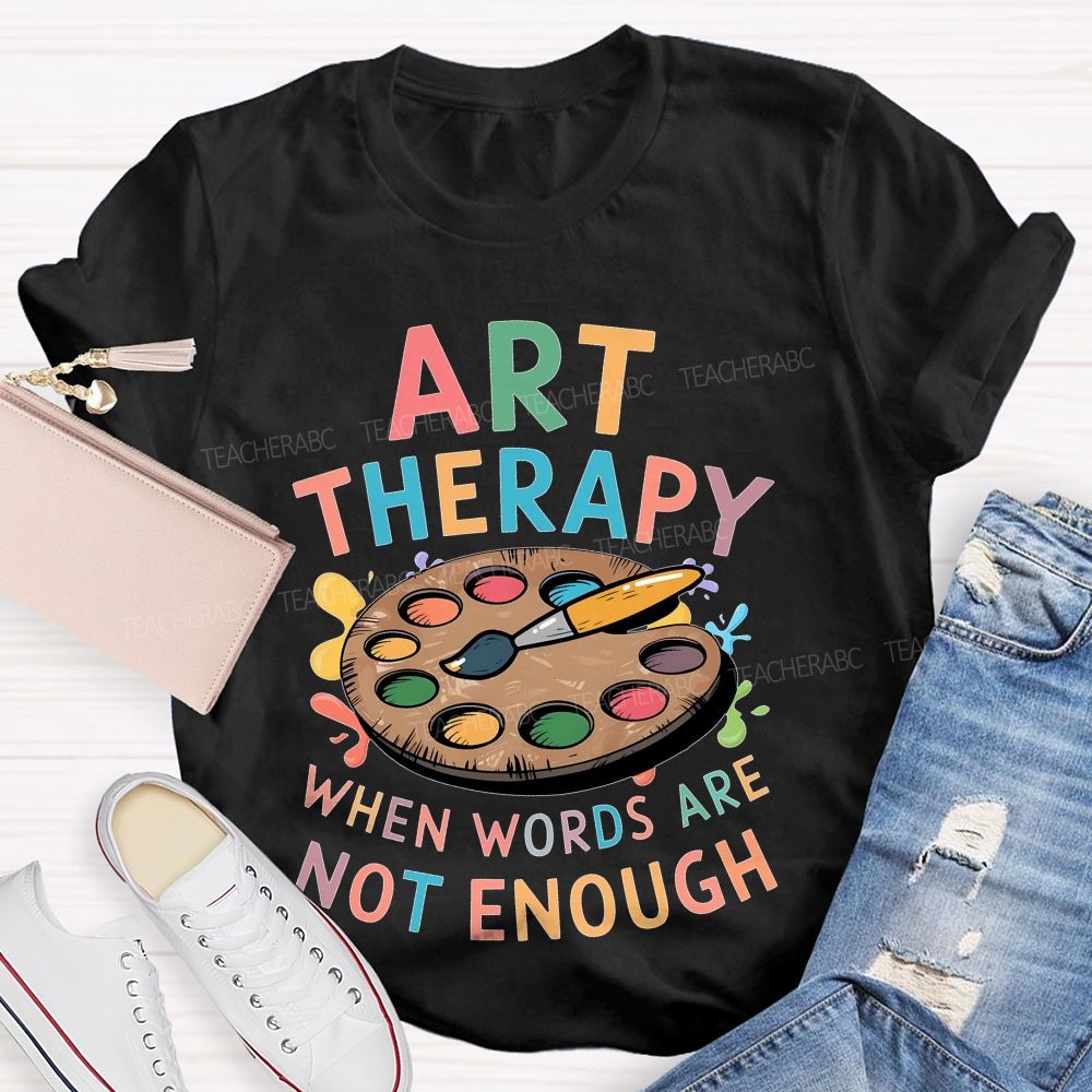 Art Therapy When Words Are Not Enough  Teacher T-shirt