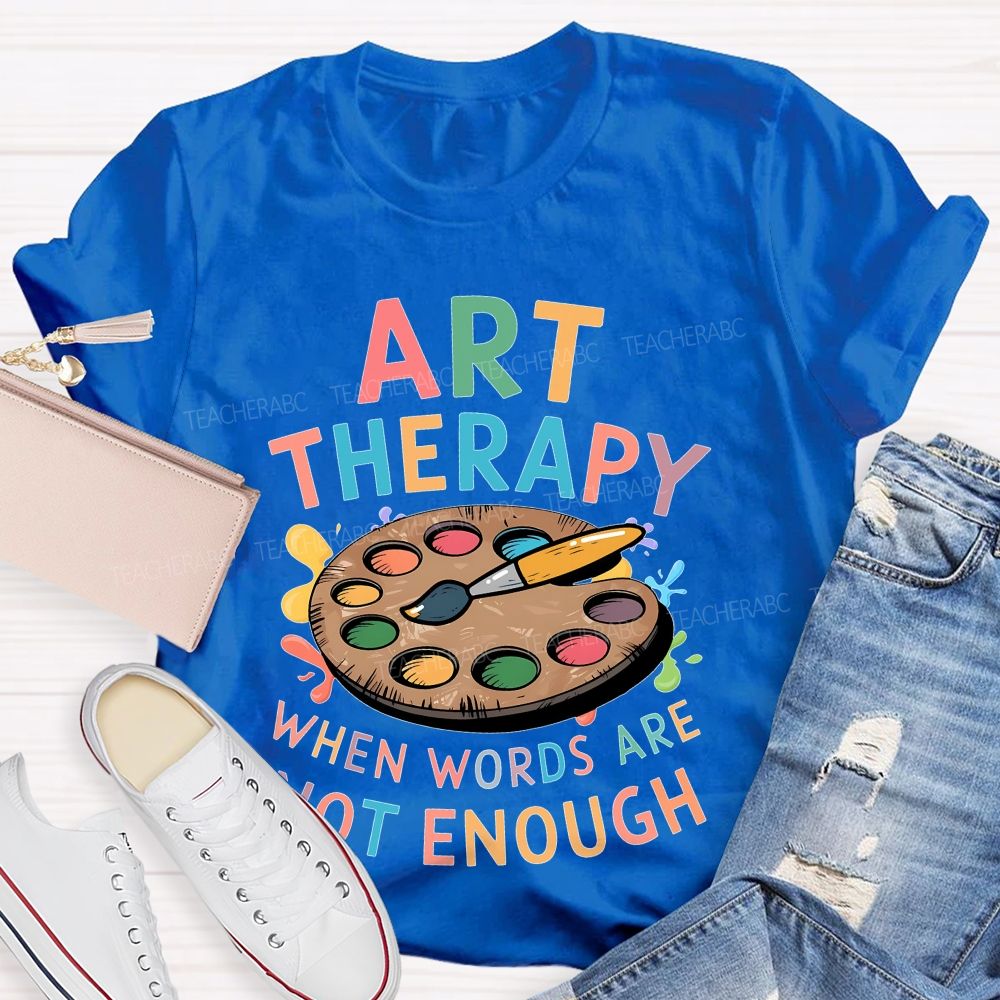 Art Therapy When Words Are Not Enough  Teacher T-shirt