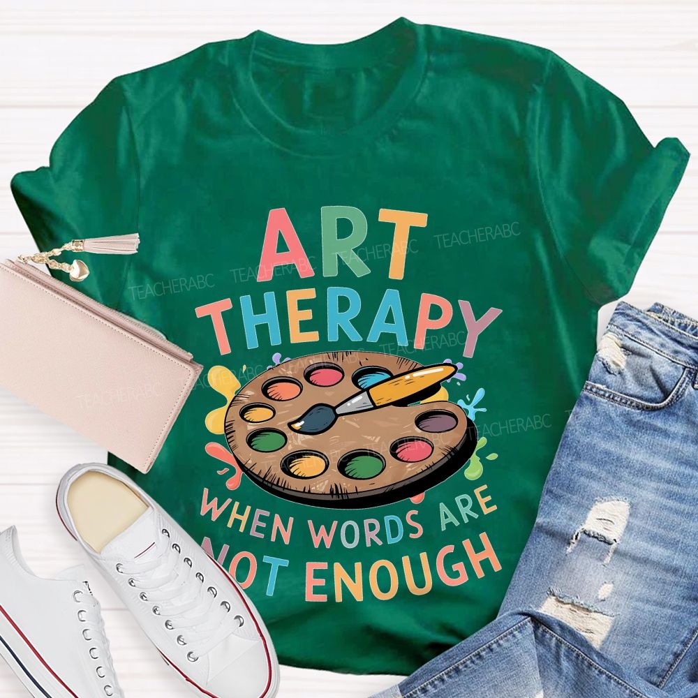 Art Therapy When Words Are Not Enough  Teacher T-shirt