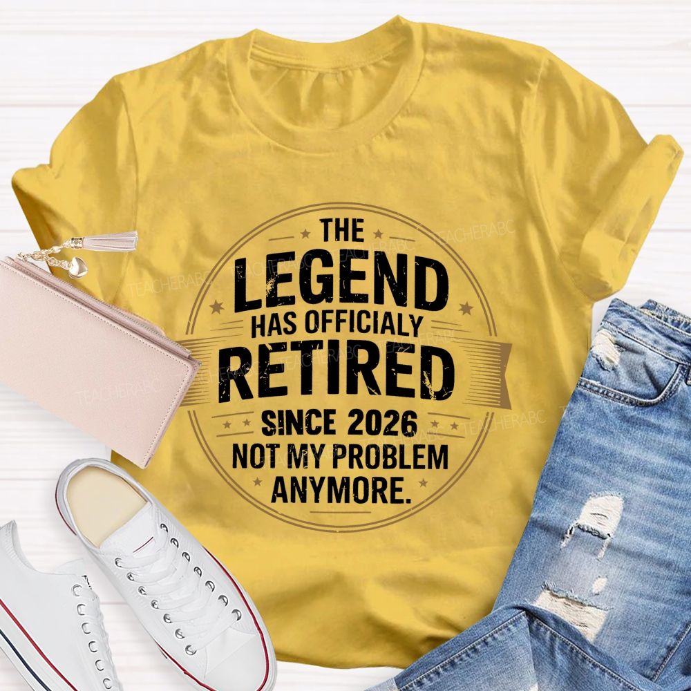The Legend Has Officialy Retired Since 2026 Not My Problem Anymore   Teacher T-shirt