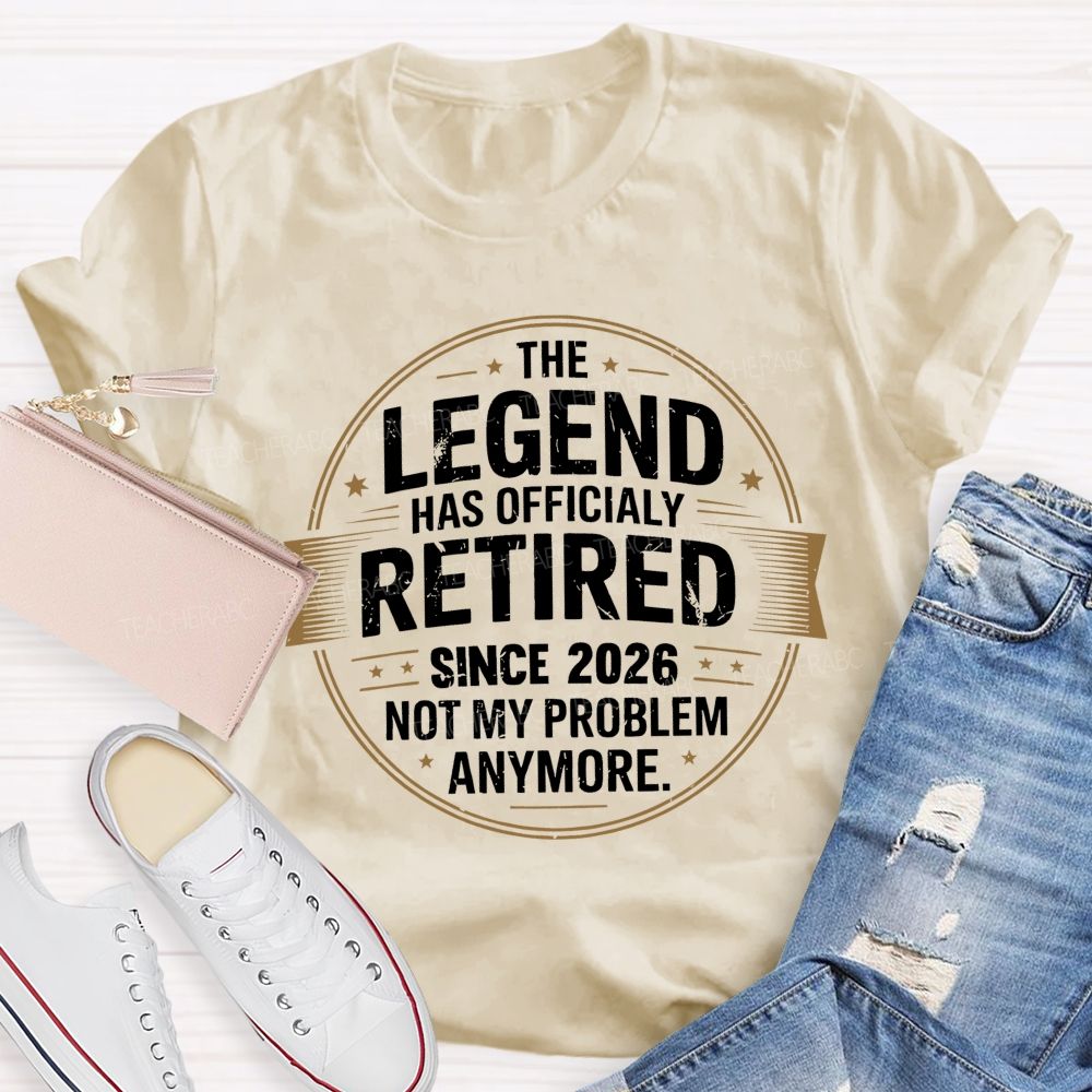 The Legend Has Officialy Retired Since 2026 Not My Problem Anymore   Teacher T-shirt