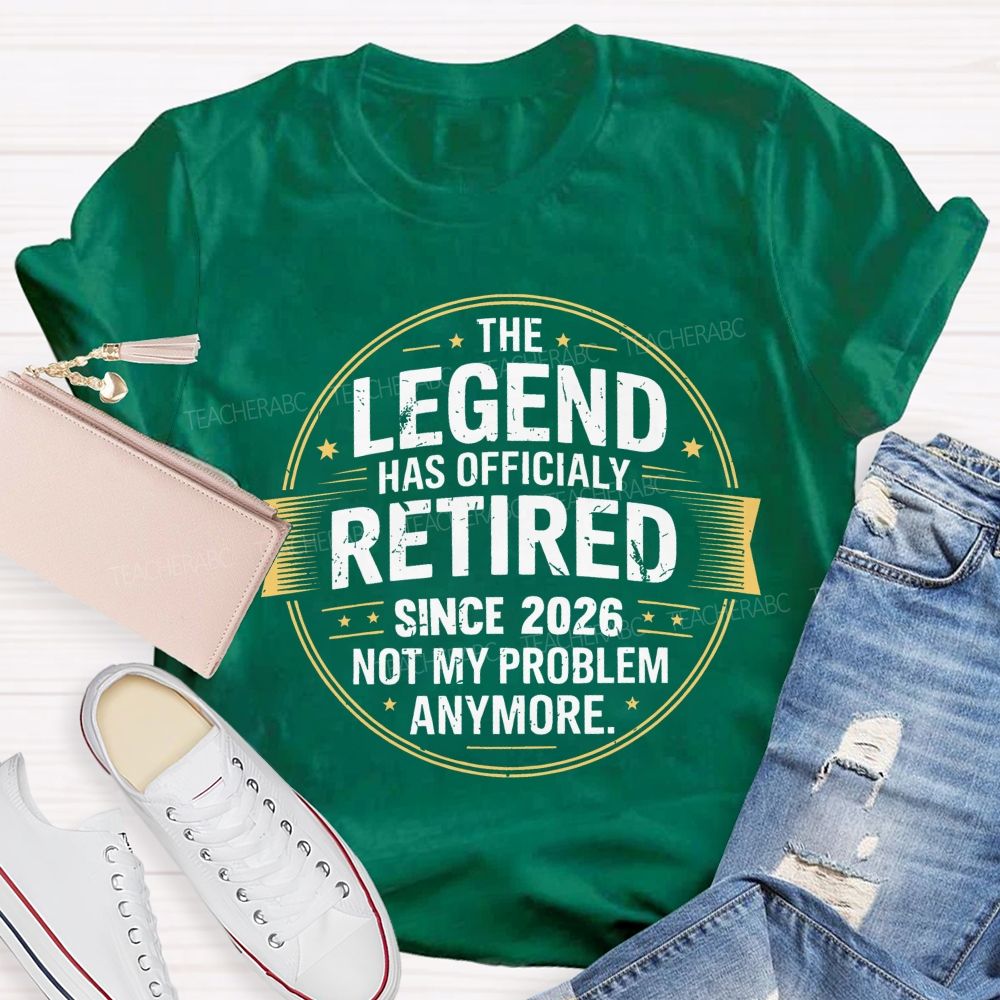The Legend Has Officialy Retired Since 2026 Not My Problem Anymore   Teacher T-shirt