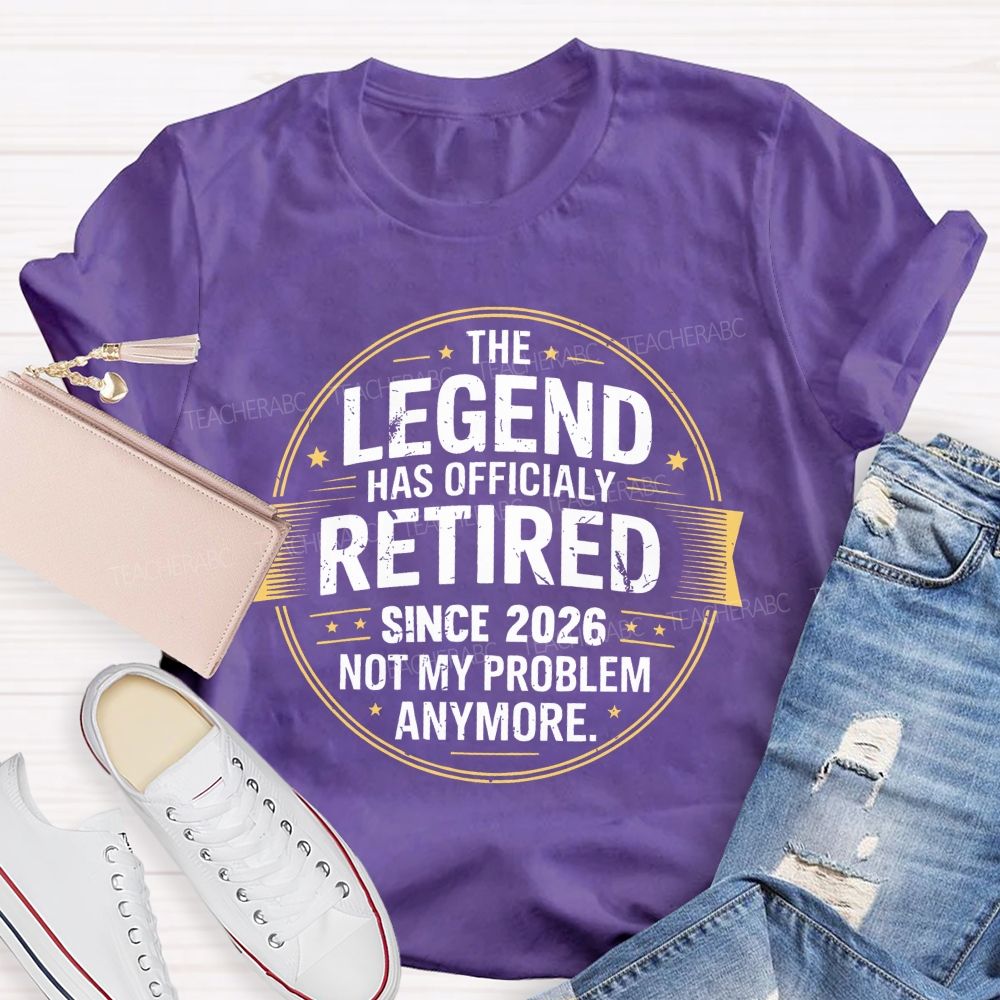 The Legend Has Officialy Retired Since 2026 Not My Problem Anymore   Teacher T-shirt