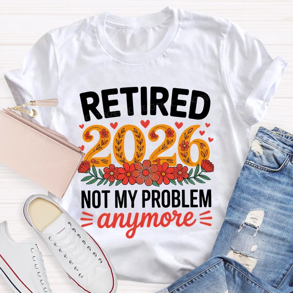 Retired 2026 Not My Problem Anymore Flower Pattern  Teacher T-shirt
