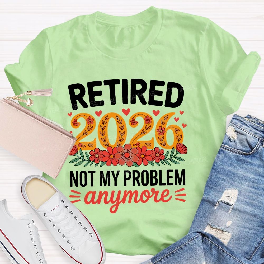 Retired 2026 Not My Problem Anymore Flower Pattern  Teacher T-shirt