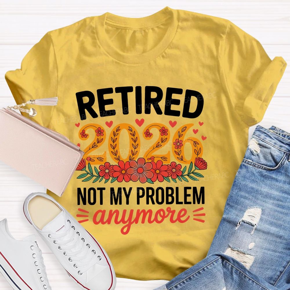 Retired 2026 Not My Problem Anymore Flower Pattern  Teacher T-shirt