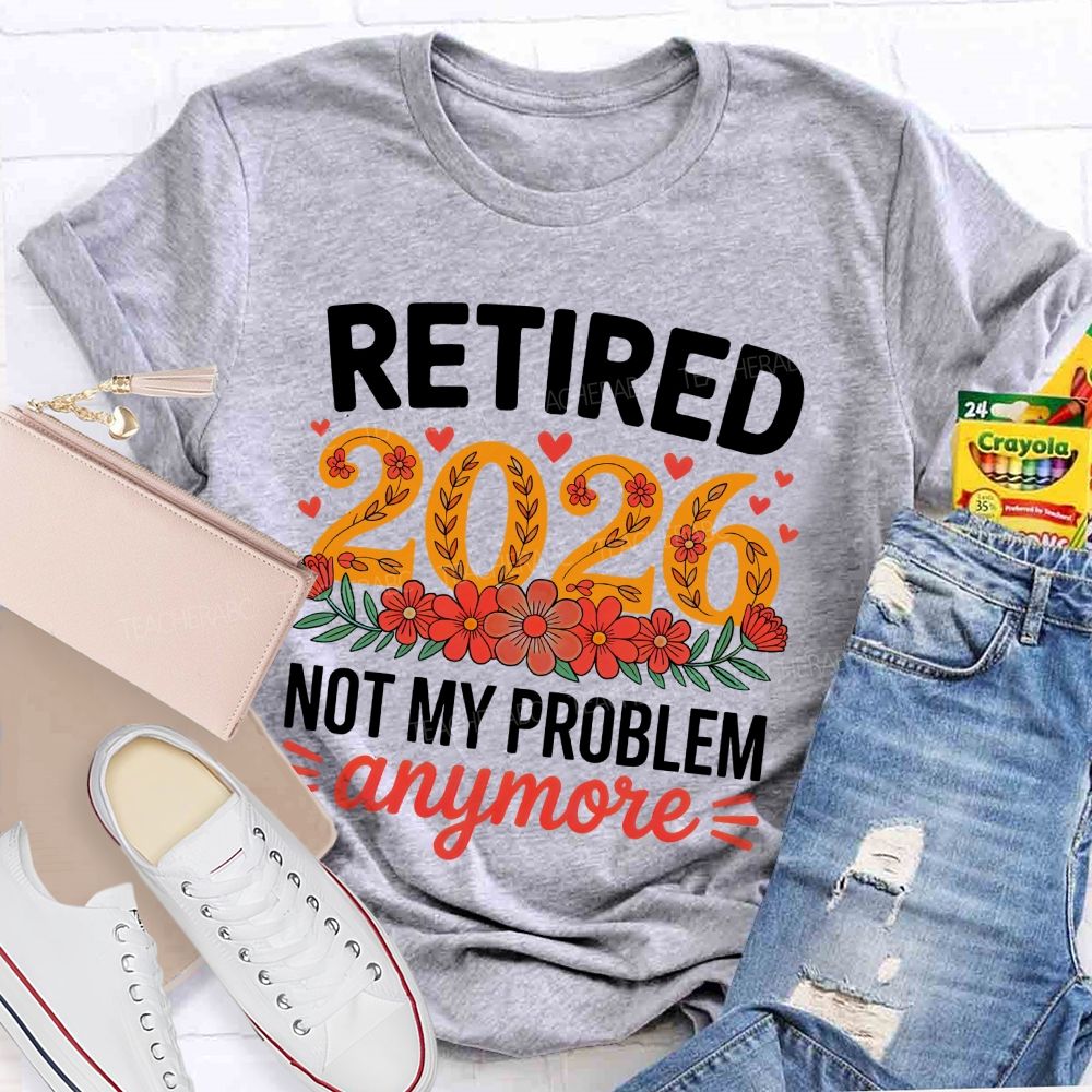 Retired 2026 Not My Problem Anymore Flower Pattern  Teacher T-shirt