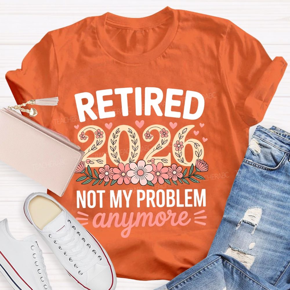 Retired 2026 Not My Problem Anymore Flower Pattern  Teacher T-shirt
