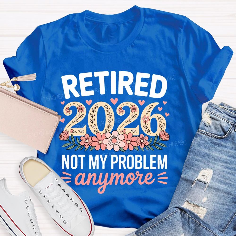 Retired 2026 Not My Problem Anymore Flower Pattern  Teacher T-shirt