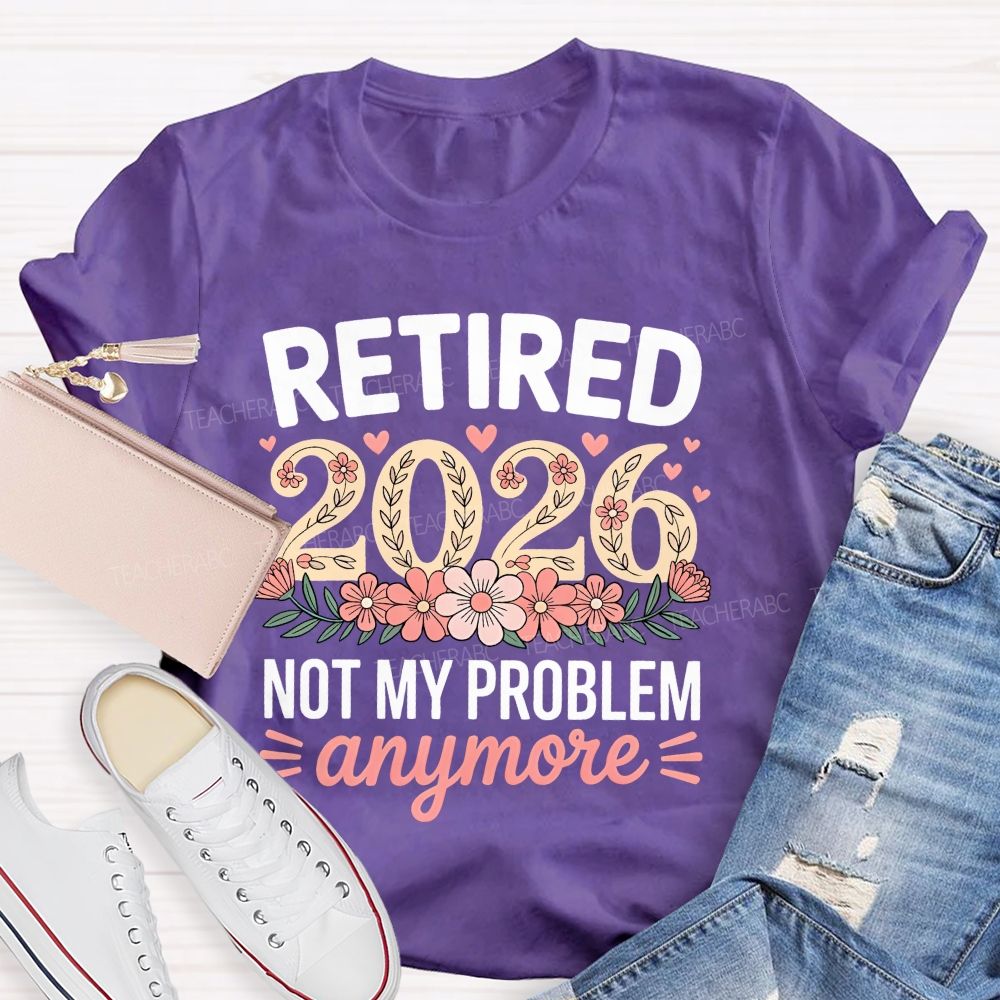 Retired 2026 Not My Problem Anymore Flower Pattern  Teacher T-shirt