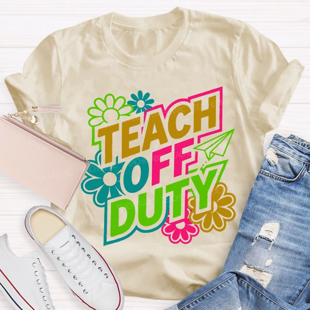 Teach Off Duty Colorful Flowers Letters  Teacher T-shirt