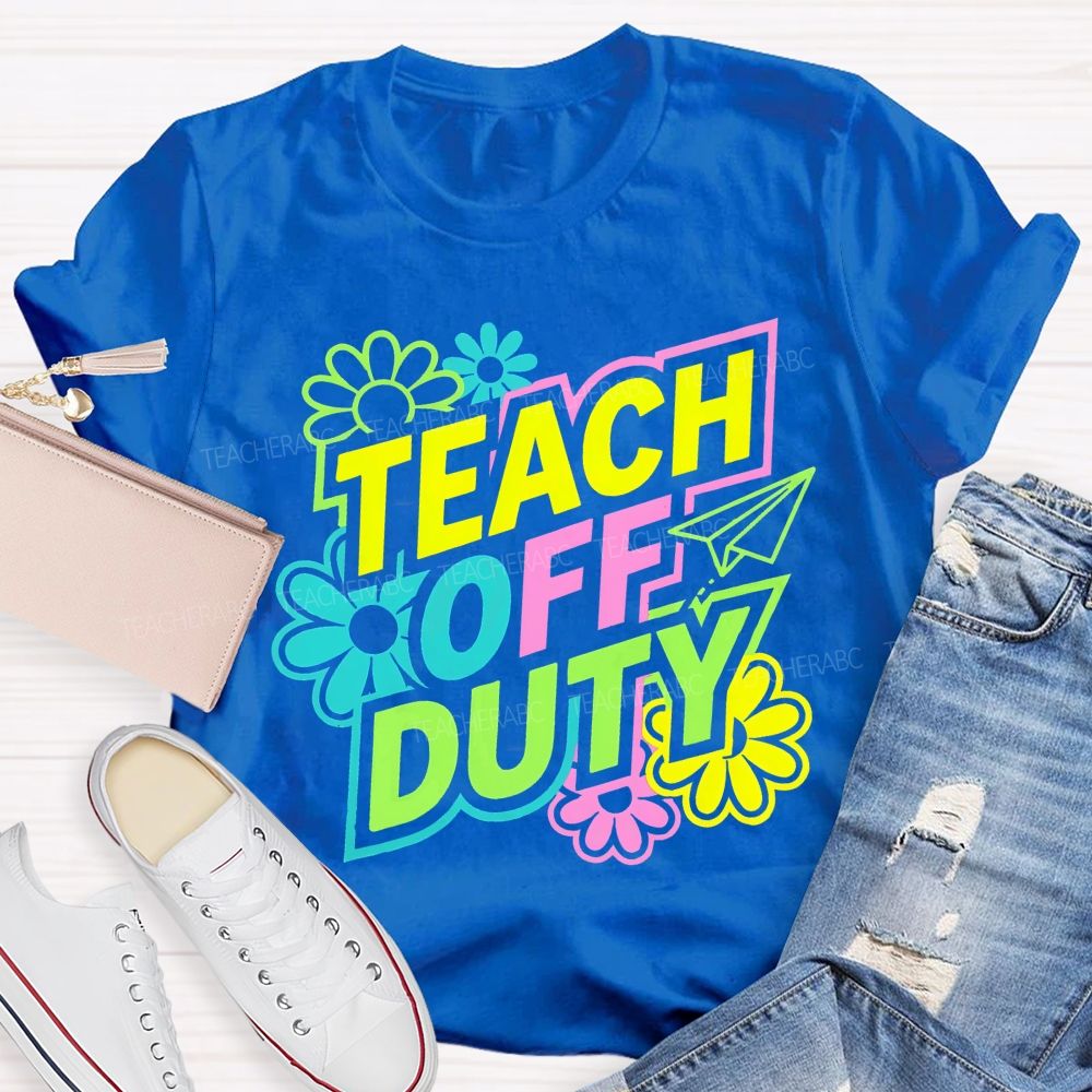 Teach Off Duty Colorful Flowers Letters  Teacher T-shirt