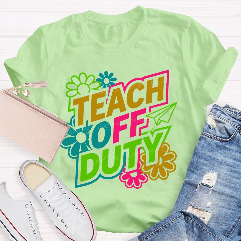 Teach Off Duty Colorful Flowers Letters  Teacher T-shirt
