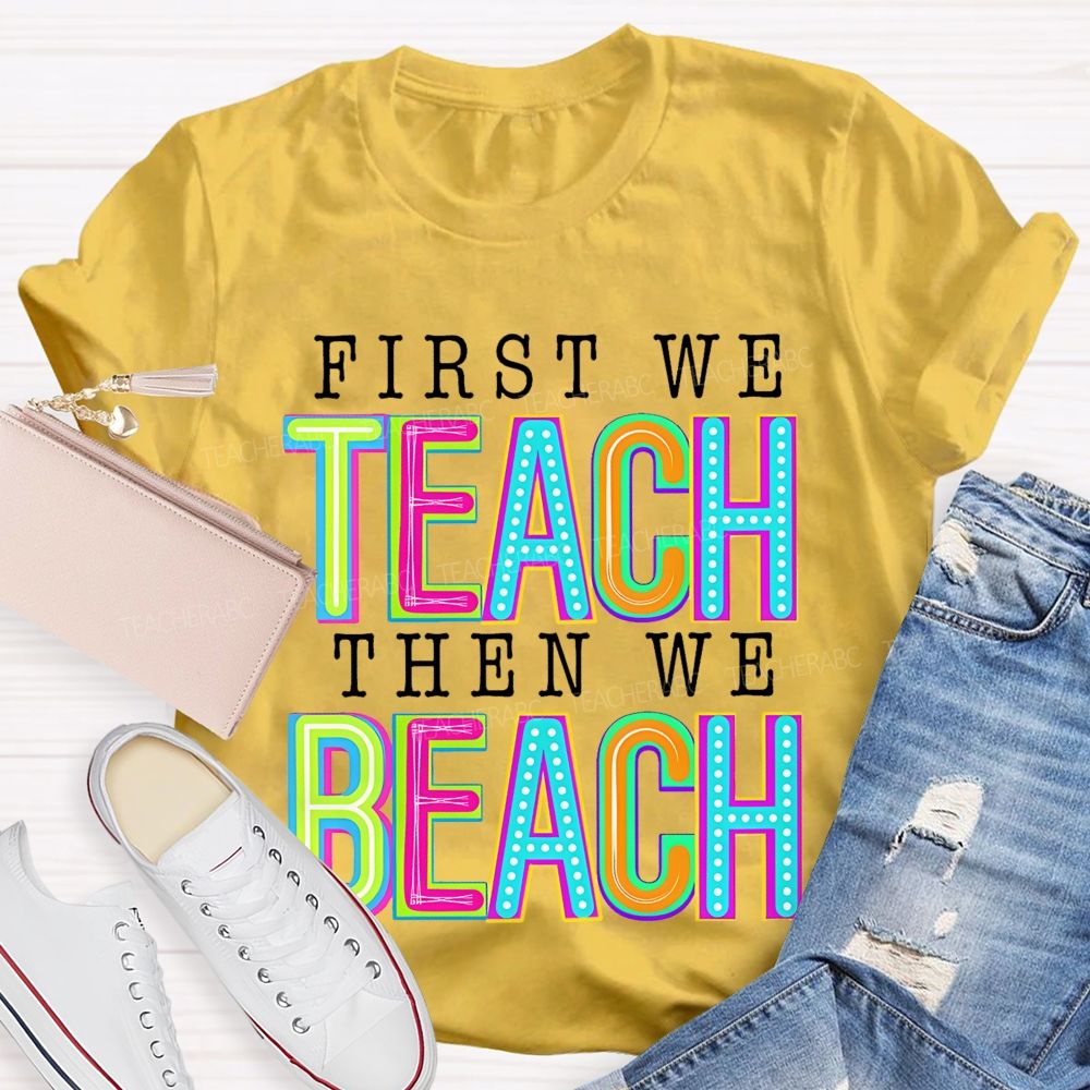 First We Teach Then We Beach  Teacher T-shirt