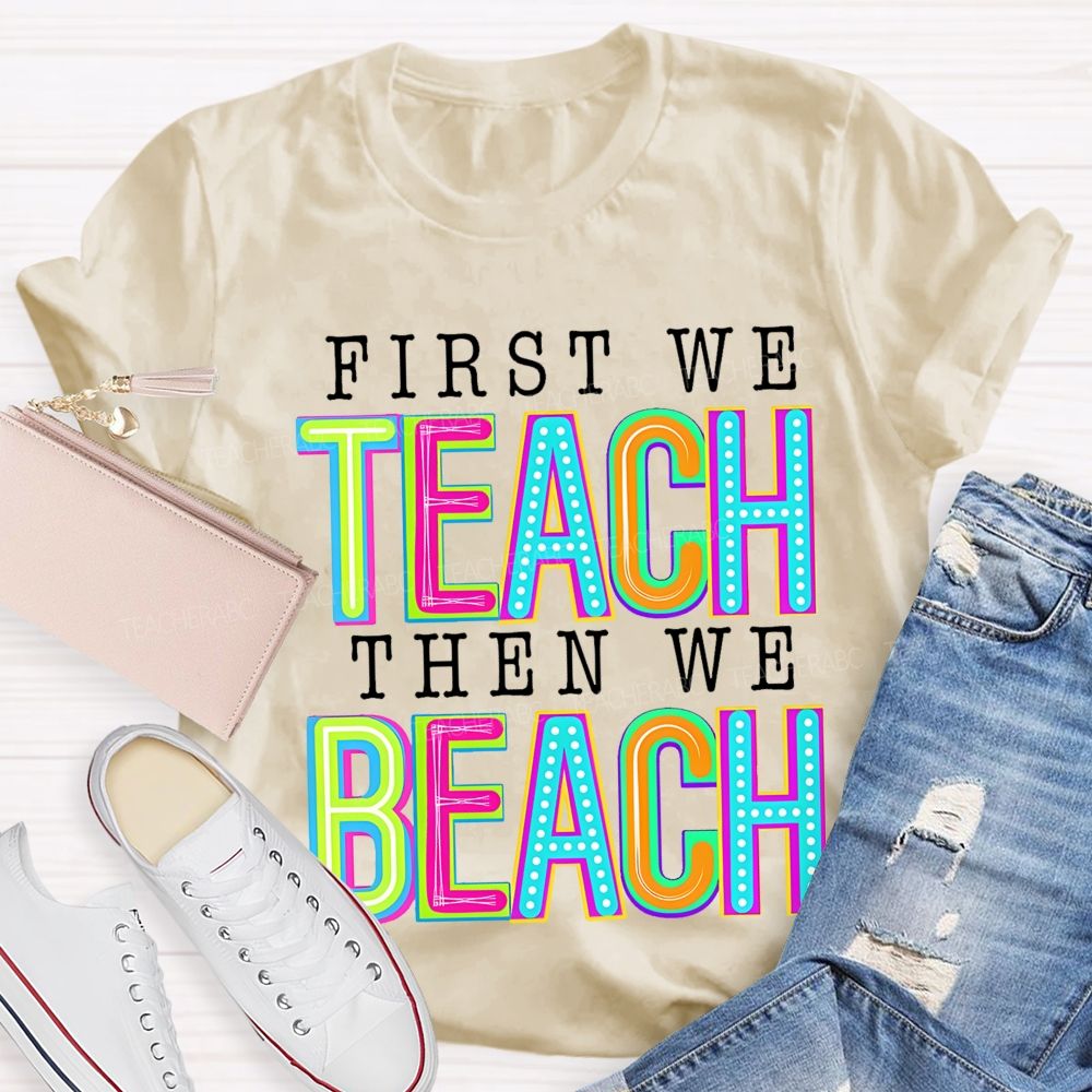 First We Teach Then We Beach  Teacher T-shirt