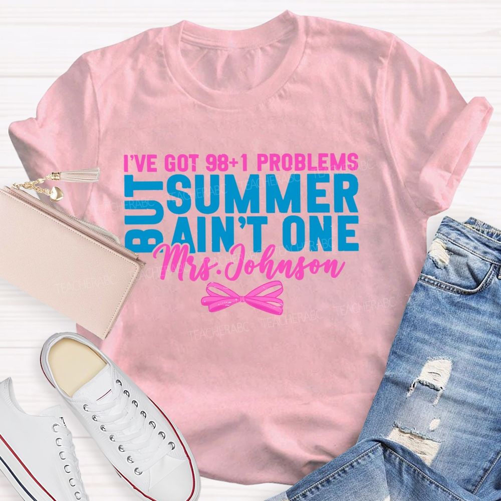 Personalized Name  I’ve Got 98+1 Problems But Summer Ain’t One  Teacher T-shirt