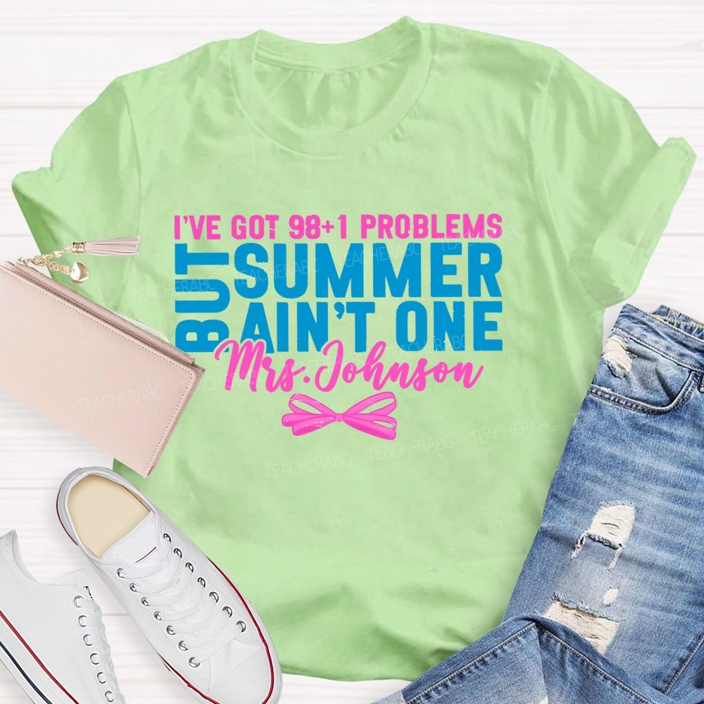 Personalized Name  I’ve Got 98+1 Problems But Summer Ain’t One  Teacher T-shirt