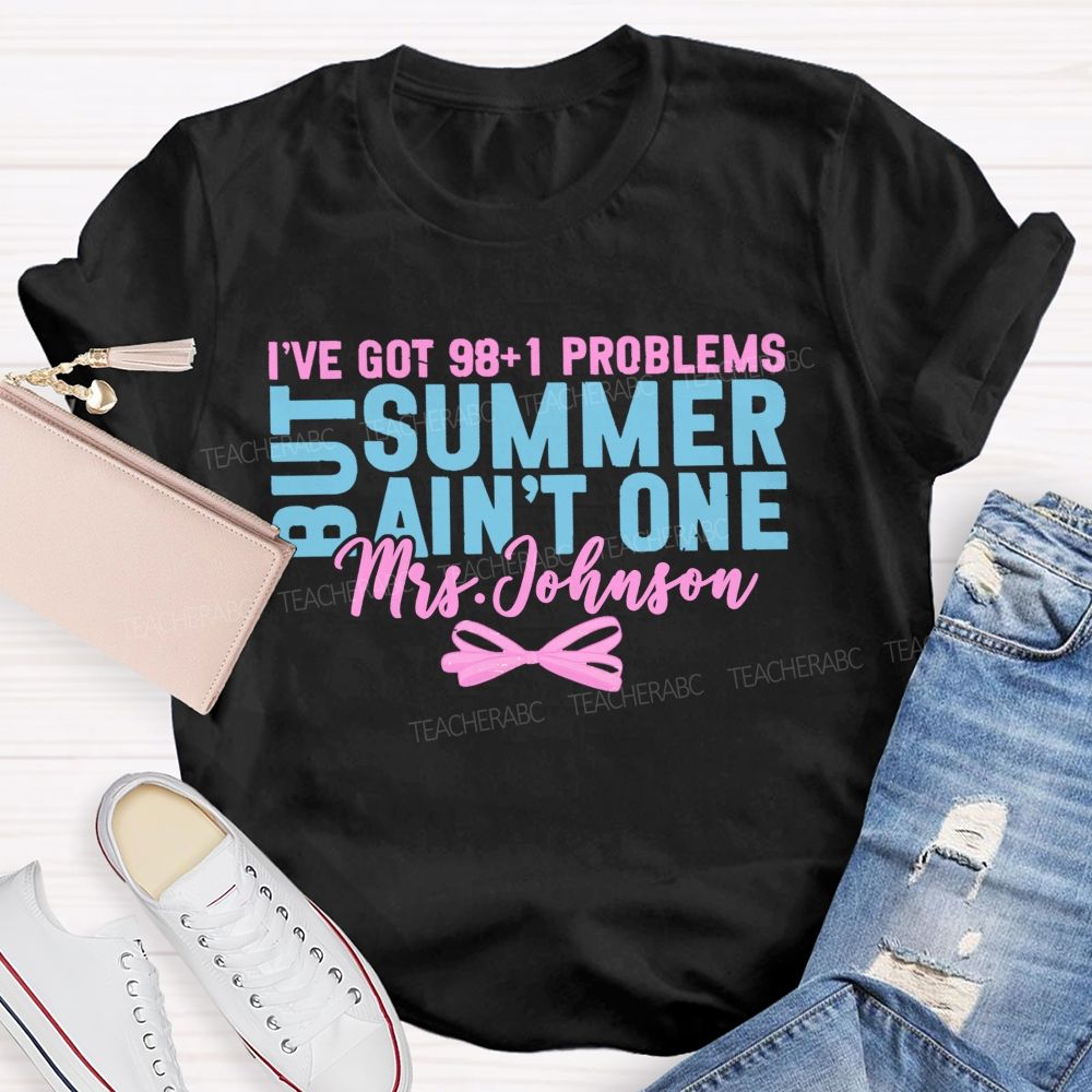 Personalized Name  I’ve Got 98+1 Problems But Summer Ain’t One  Teacher T-shirt