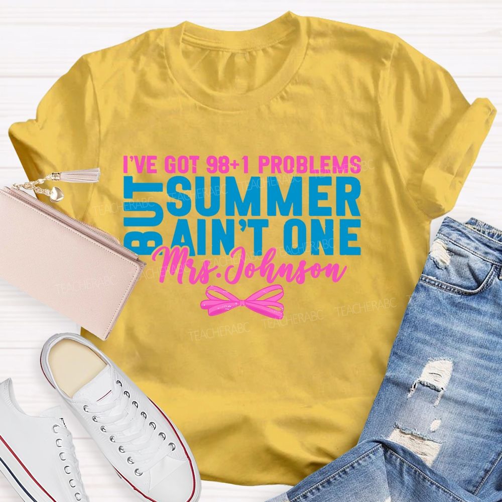 Personalized Name  I’ve Got 98+1 Problems But Summer Ain’t One  Teacher T-shirt