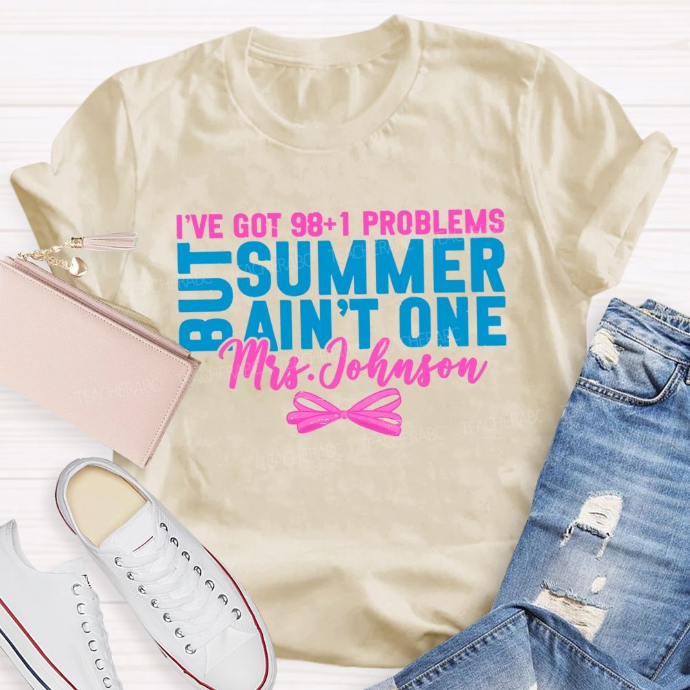 Personalized Name  I’ve Got 98+1 Problems But Summer Ain’t One  Teacher T-shirt