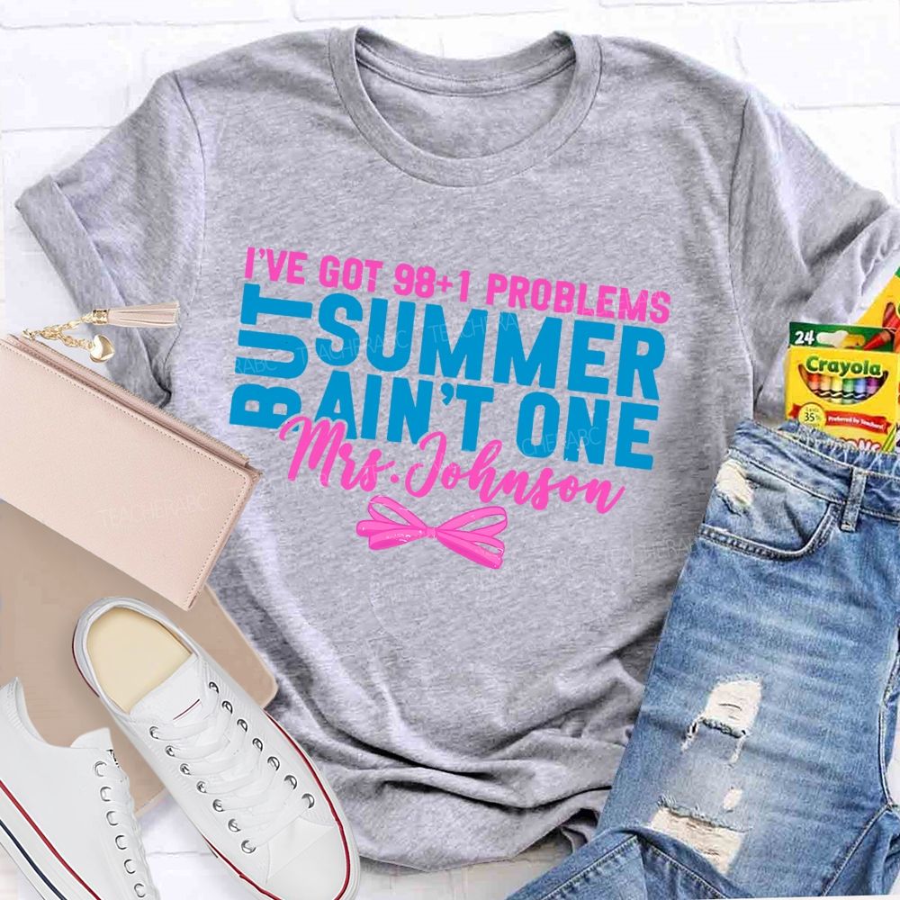 Personalized Name  I’ve Got 98+1 Problems But Summer Ain’t One  Teacher T-shirt