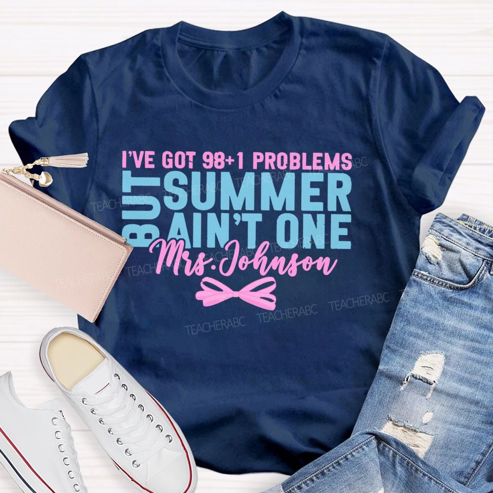 Personalized Name  I’ve Got 98+1 Problems But Summer Ain’t One  Teacher T-shirt