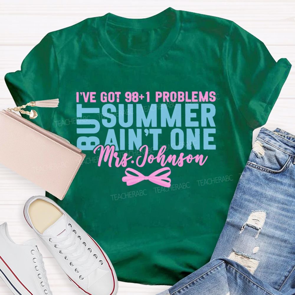 Personalized Name  I’ve Got 98+1 Problems But Summer Ain’t One  Teacher T-shirt