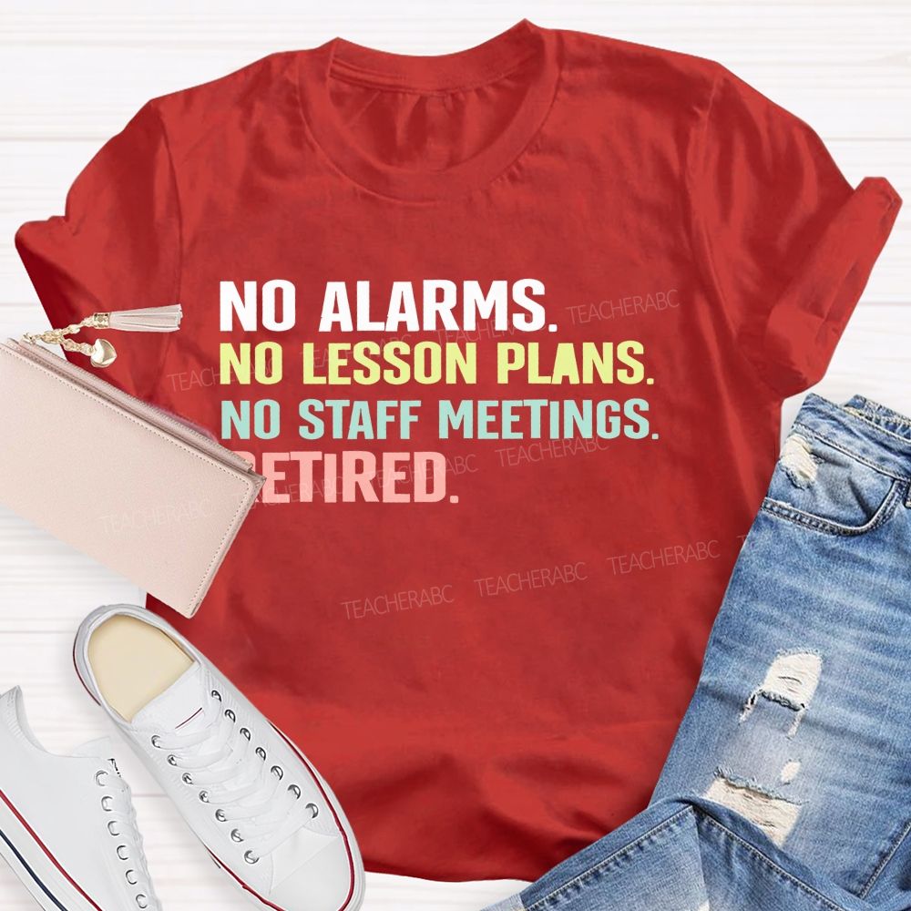 No Alarms No Lesson Plans No Staff Meetings Retired  Teacher T-shirt
