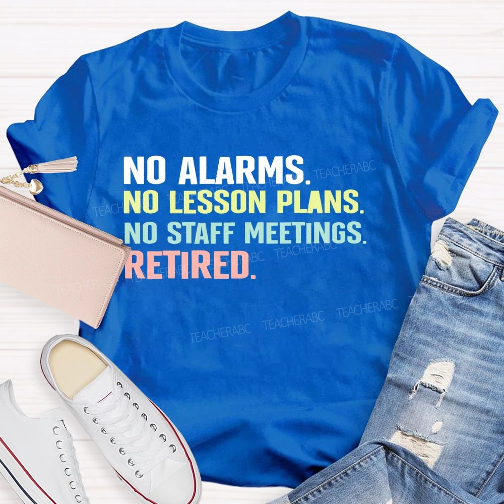 No Alarms No Lesson Plans No Staff Meetings Retired  Teacher T-shirt