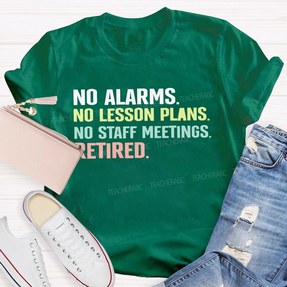 No Alarms No Lesson Plans No Staff Meetings Retired  Teacher T-shirt