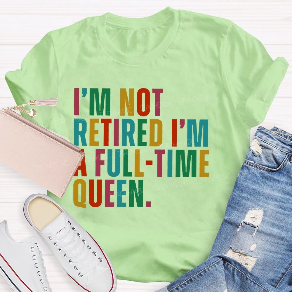 I'm Not Retired I'm A Full-Time Queen  Teacher T-shirt