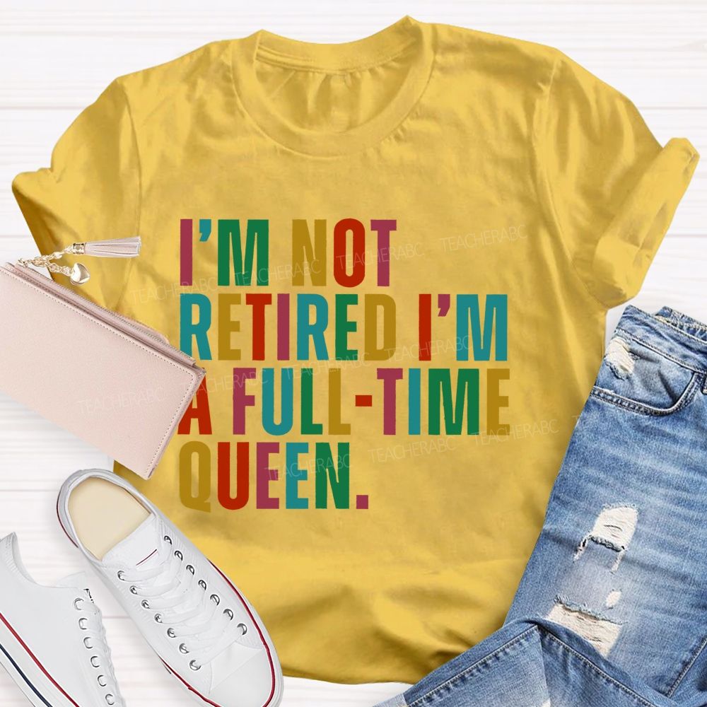 I'm Not Retired I'm A Full-Time Queen  Teacher T-shirt