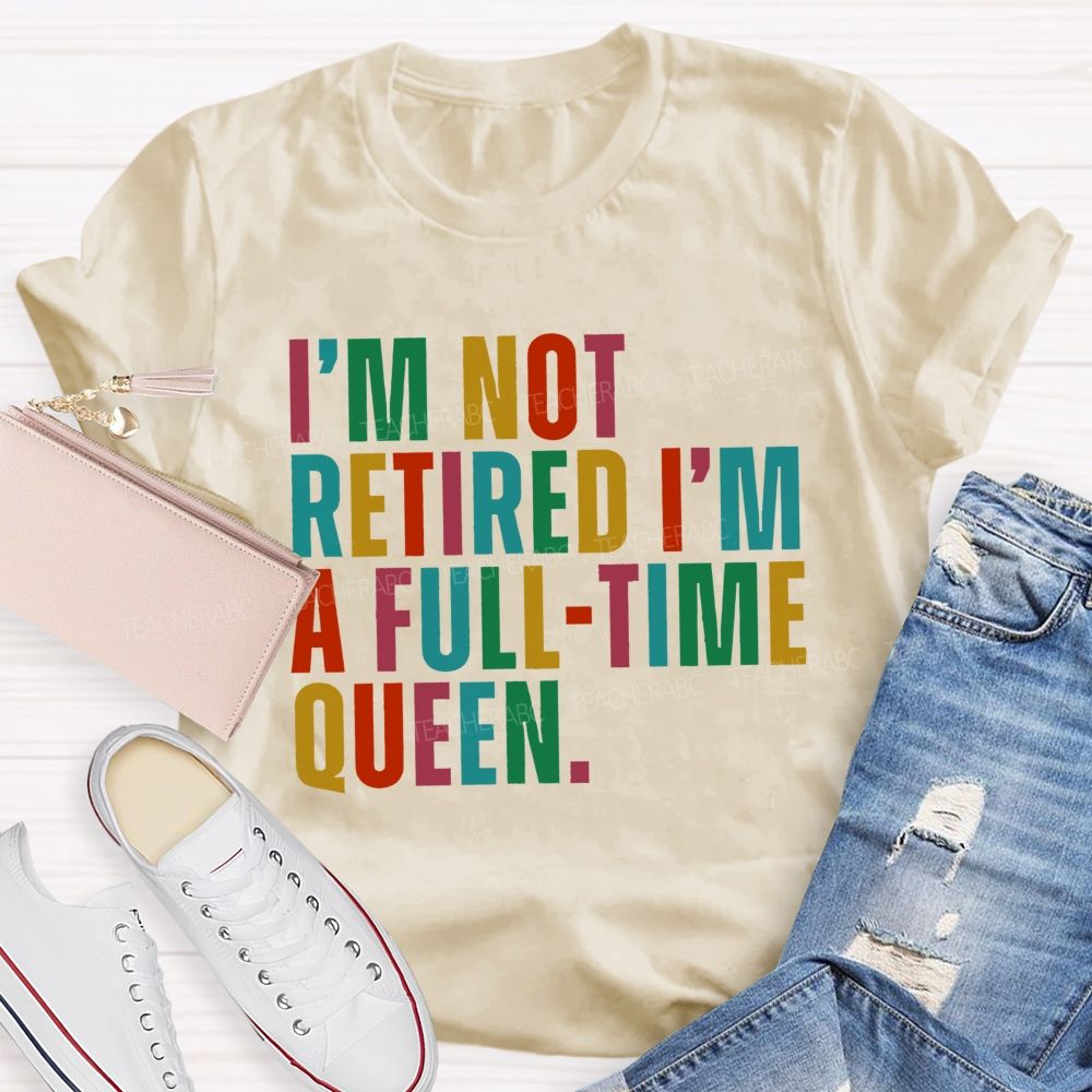 I'm Not Retired I'm A Full-Time Queen  Teacher T-shirt
