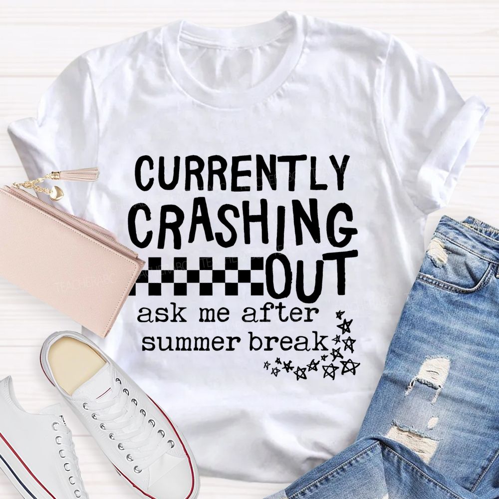 Currently Crashing Out Ask Me After Summer Break  Teacher T-shirt