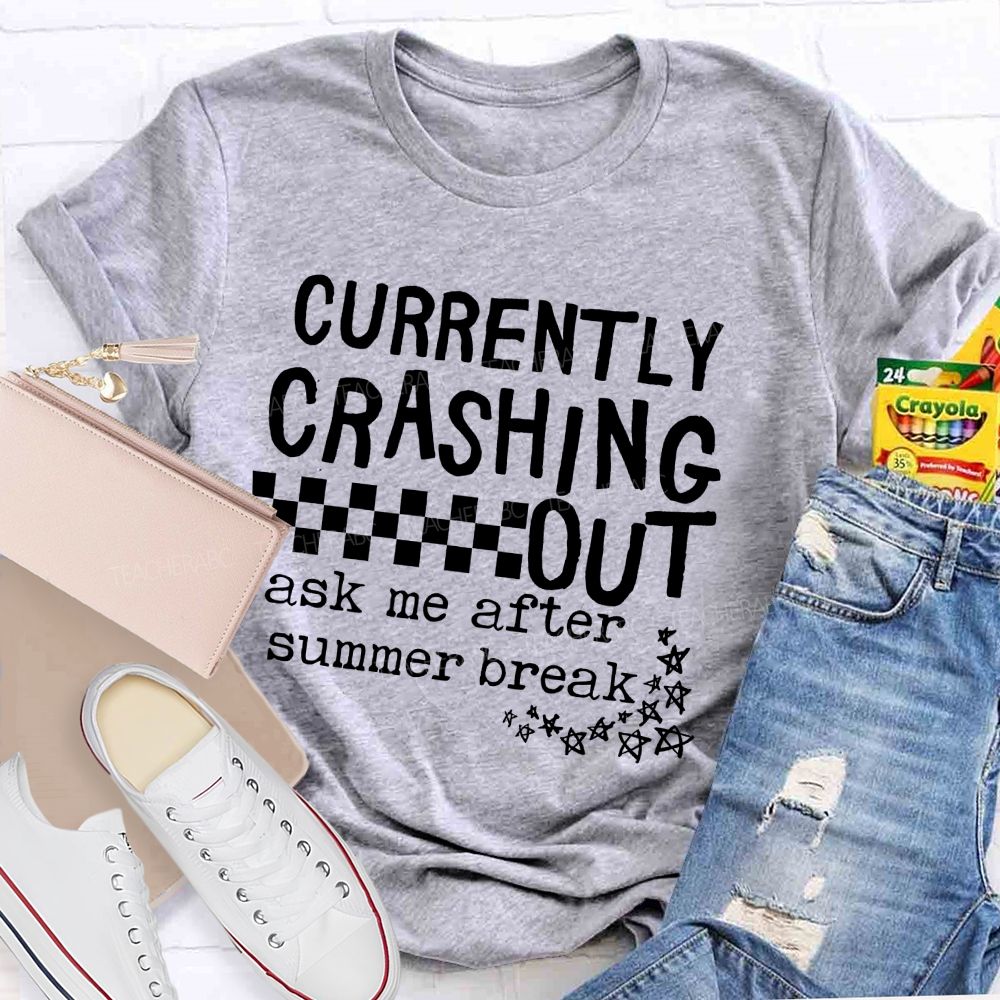 Currently Crashing Out Ask Me After Summer Break  Teacher T-shirt