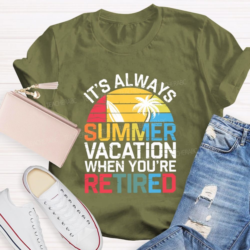 It'S Always Summer Vacation When You'Re Retired Teacher T-shirt