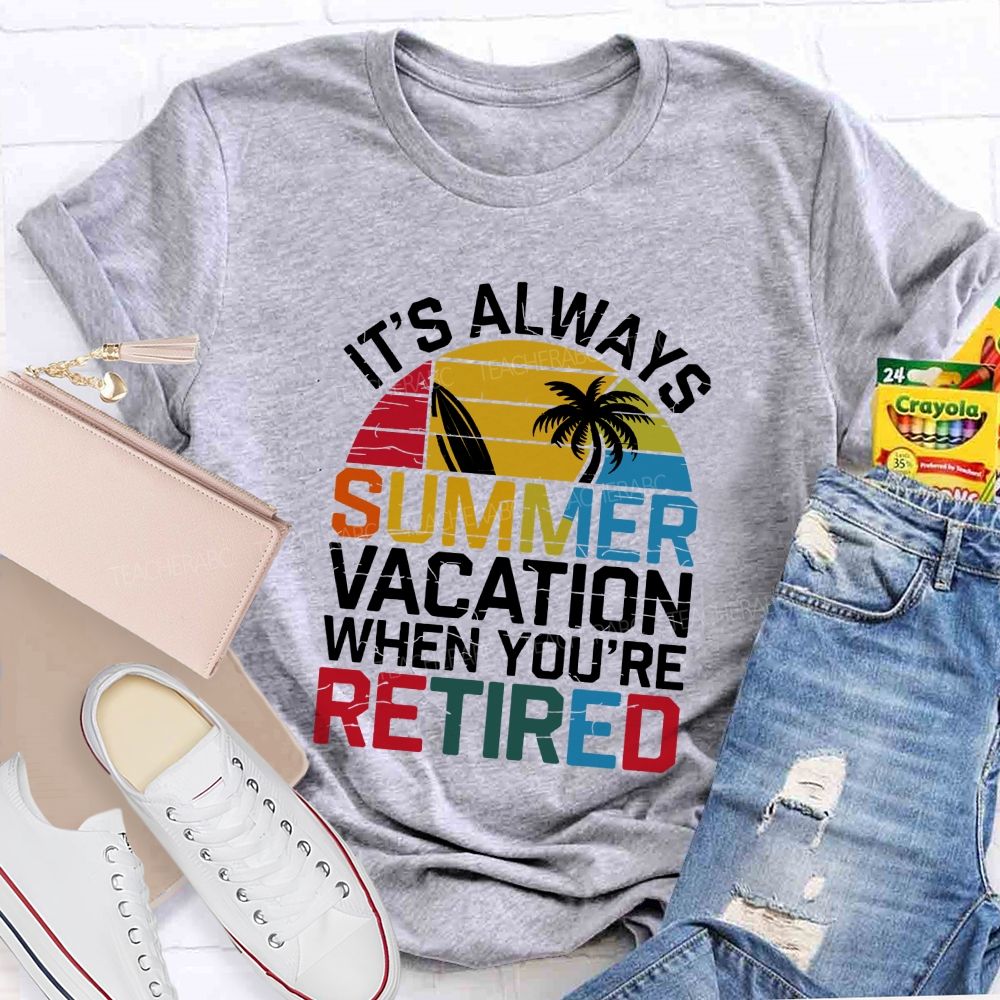 It'S Always Summer Vacation When You'Re Retired Teacher T-shirt