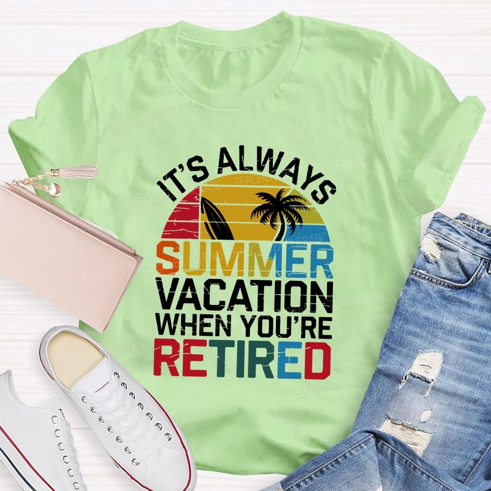 It'S Always Summer Vacation When You'Re Retired Teacher T-shirt