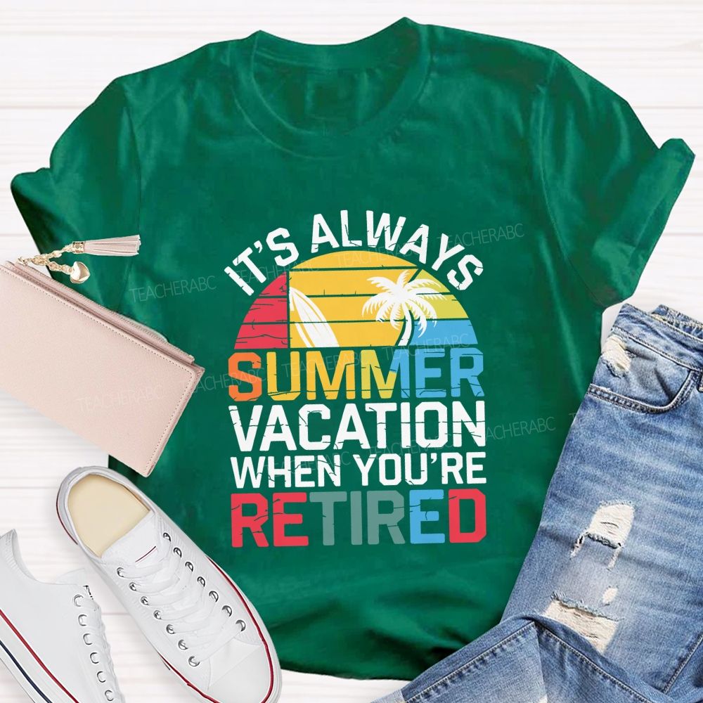 It'S Always Summer Vacation When You'Re Retired Teacher T-shirt