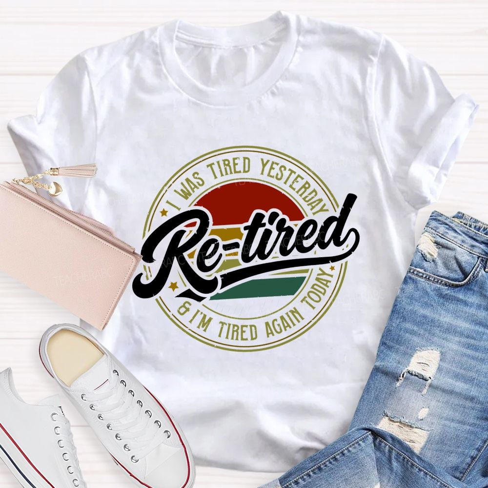 I Was Tired Yesterday Retired And I'M Tired Again Today Teacher T-shirt