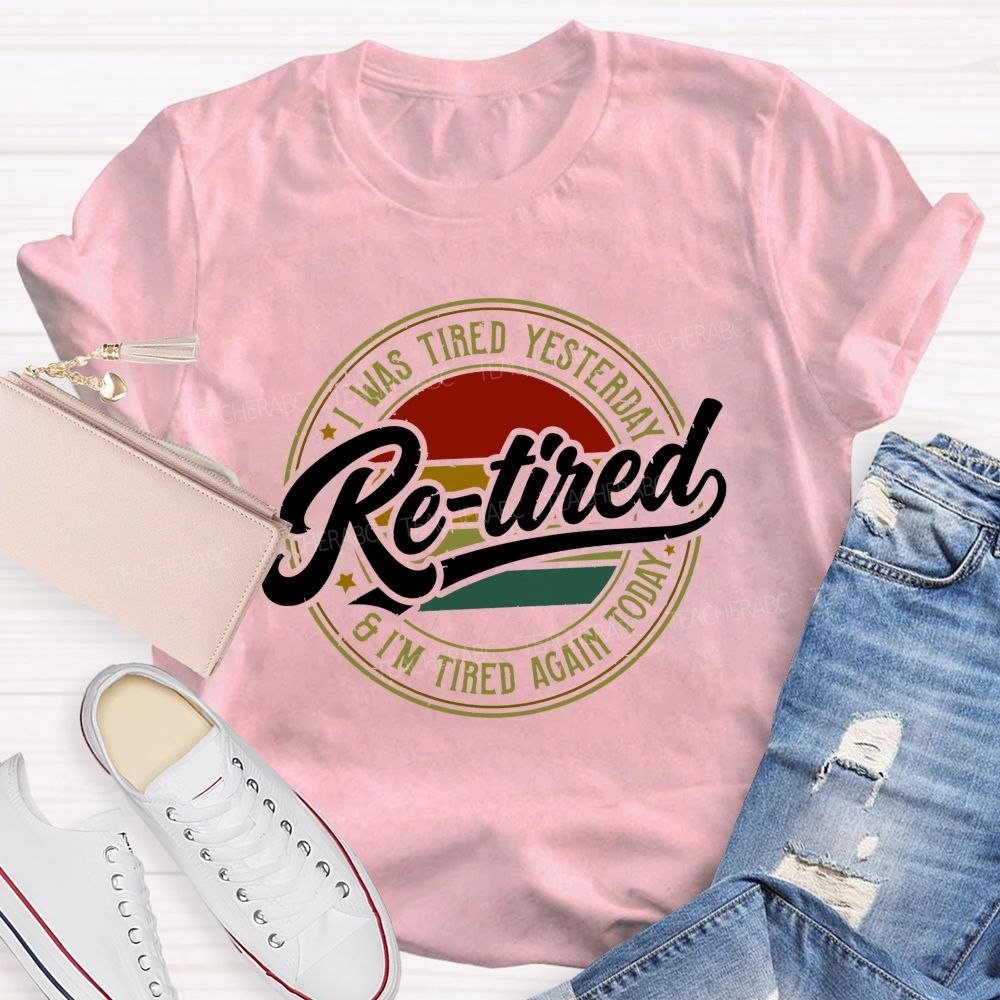 I Was Tired Yesterday Retired And I'M Tired Again Today Teacher T-shirt