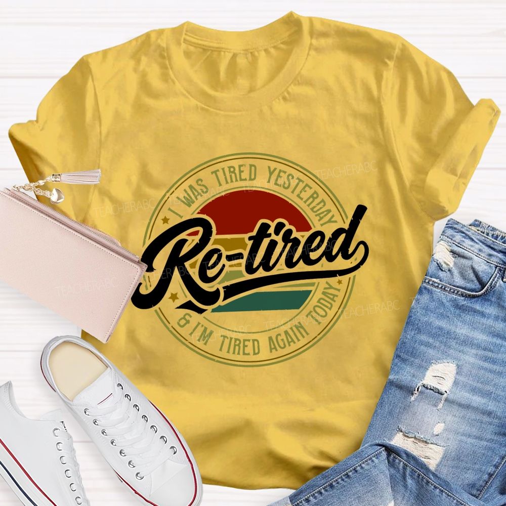 I Was Tired Yesterday Retired And I'M Tired Again Today Teacher T-shirt