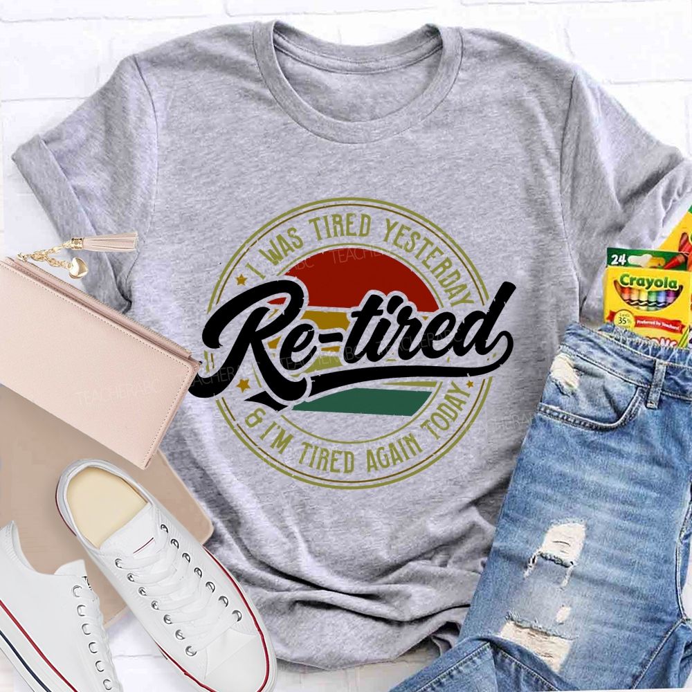 I Was Tired Yesterday Retired And I'M Tired Again Today Teacher T-shirt