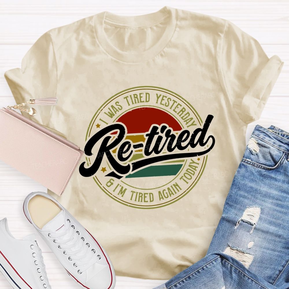 I Was Tired Yesterday Retired And I'M Tired Again Today Teacher T-shirt