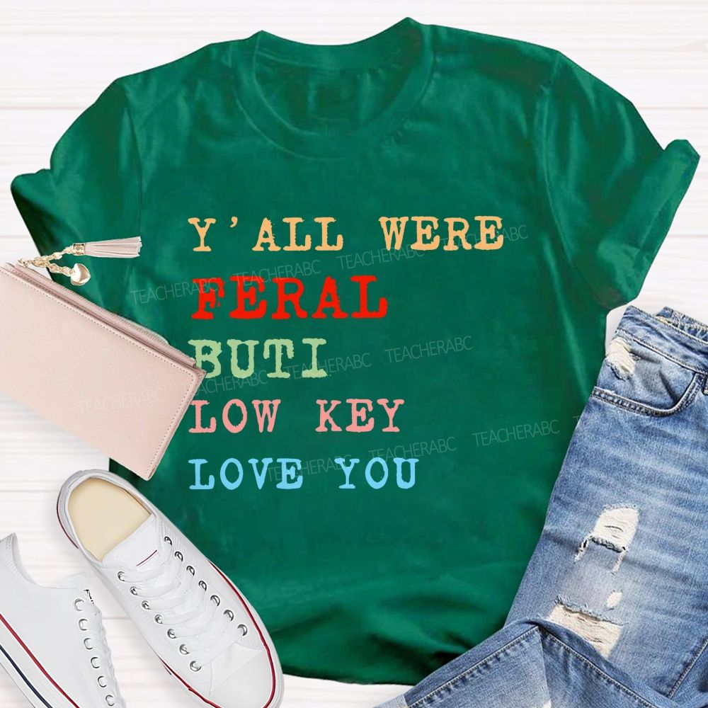 Y'all Were Feral But I Low Key Love You  Colorful Letters  Teacher T-shirt